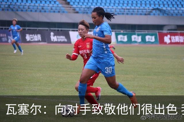 瓦塞尔：向对手致敬他们很出色 我们本季很棒打破了很多人的质疑